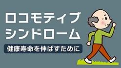 もっと知ろう！ロコモ(ロコモティブシンドローム)