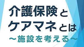 介護保険とケアマネとは ～施設を考える～