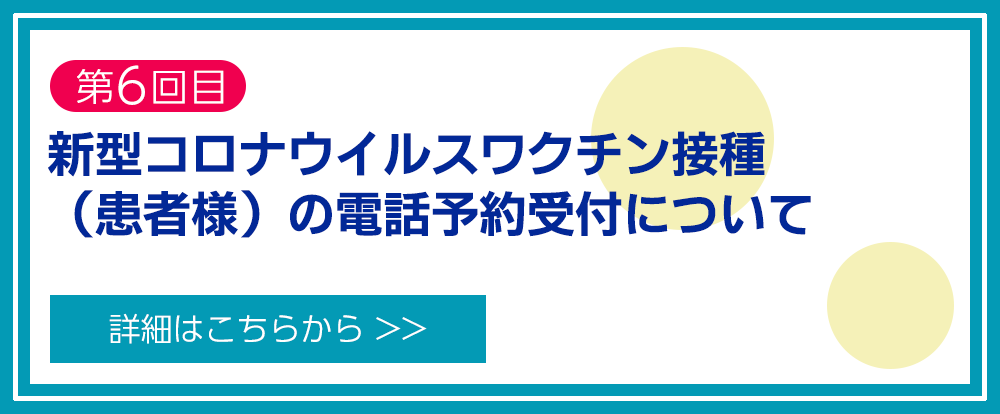 第6回新型コロナウイルスワクチン接種（患者様）の電話予約受付について