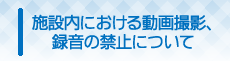 施設内における動画撮影、録音の禁止について