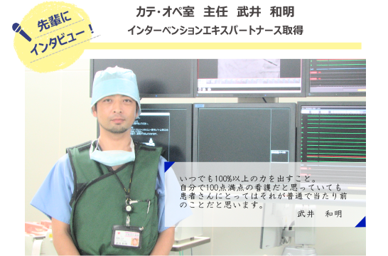 「先輩にインタビュー!」
カテ・オペ室 主任 武井 和明
インターベンションエキスパートナース取得