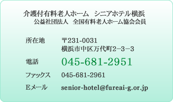 「介護付有料老人ホーム シニアホテル横浜」所在地：〒231-0031神奈川県横浜市中区万代町2-3-3・電話：045-681-2951・FAX：045-681-2961・E-mail：senior-hotel@fureai-g.or.jp