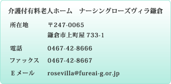 「介護付有料老人ホーム　ナーシングローズヴィラ鎌倉」所在地：〒247-0065神奈川県鎌倉市上町屋733-1・電話：0467-42-8666・FAX：0467-42-8667・E-mail：rosevilla@fureai-g.or.jp