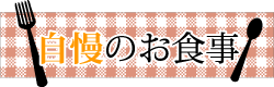 自慢のお食事
